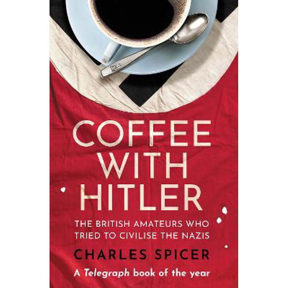 Coffee with Hitler: The British Amateurs Who Tried to Civilise the Nazis (Paperback) - Charles Spicer